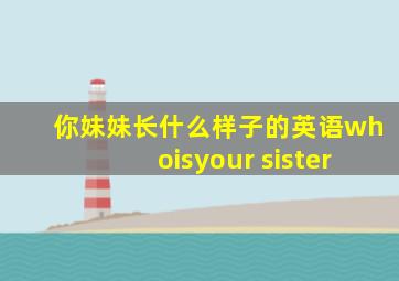 你妹妹长什么样子的英语whoisyour sister